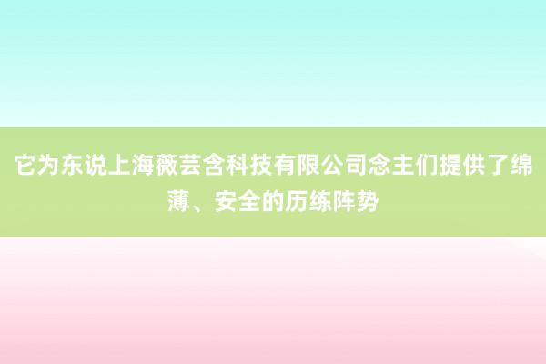 它为东说上海薇芸含科技有限公司念主们提供了绵薄、安全的历练阵势