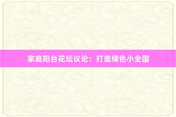 家庭阳台花坛议论:打造绿色小全国