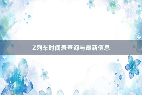 Z列车时间表查询与最新信息