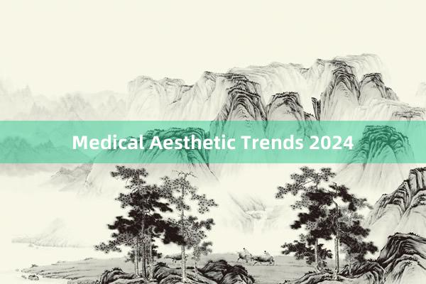 Medical Aesthetic Trends 2024