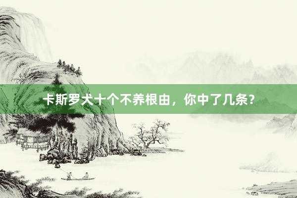 卡斯罗犬十个不养根由，你中了几条？