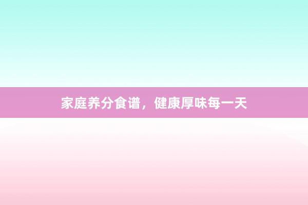 家庭养分食谱,健康厚味每一天