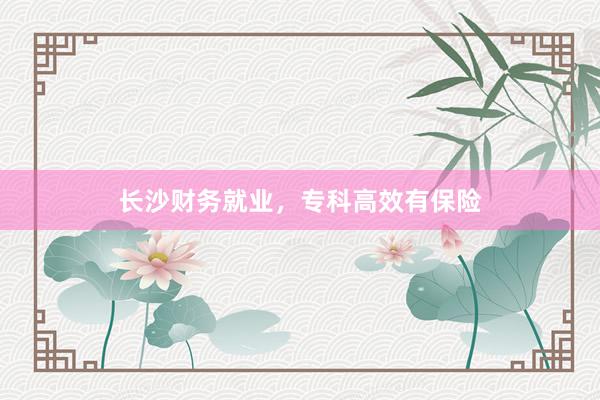长沙财务就业，专科高效有保险